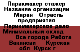 Парикмахер-стажер › Название организации ­ Маран › Отрасль предприятия ­ Парикмахерское дело › Минимальный оклад ­ 30 000 - Все города Работа » Вакансии   . Курская обл.,Курск г.